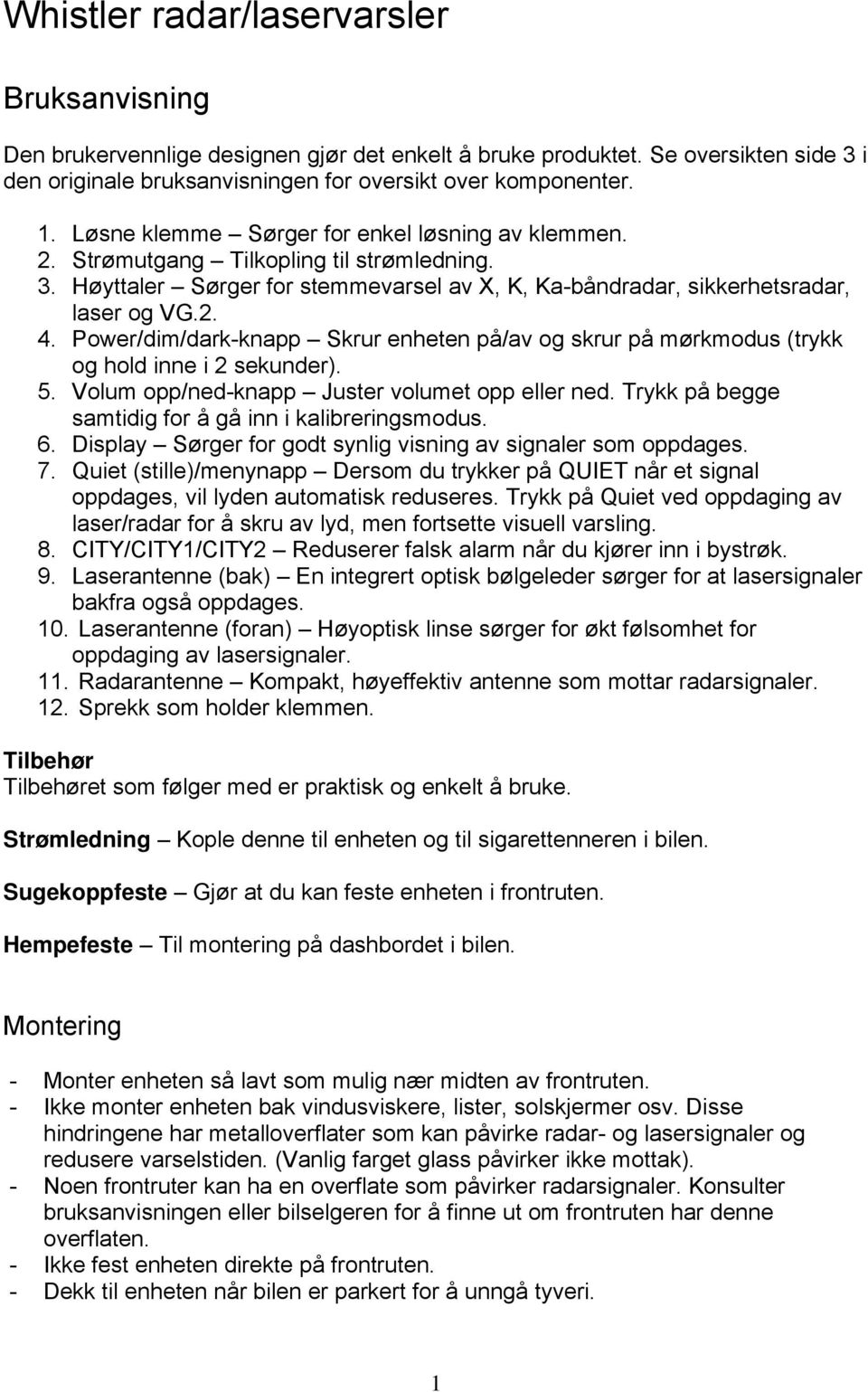 Power/dim/dark-knapp Skrur enheten på/av og skrur på mørkmodus (trykk og hold inne i 2 sekunder). 5. Volum opp/ned-knapp Juster volumet opp eller ned.