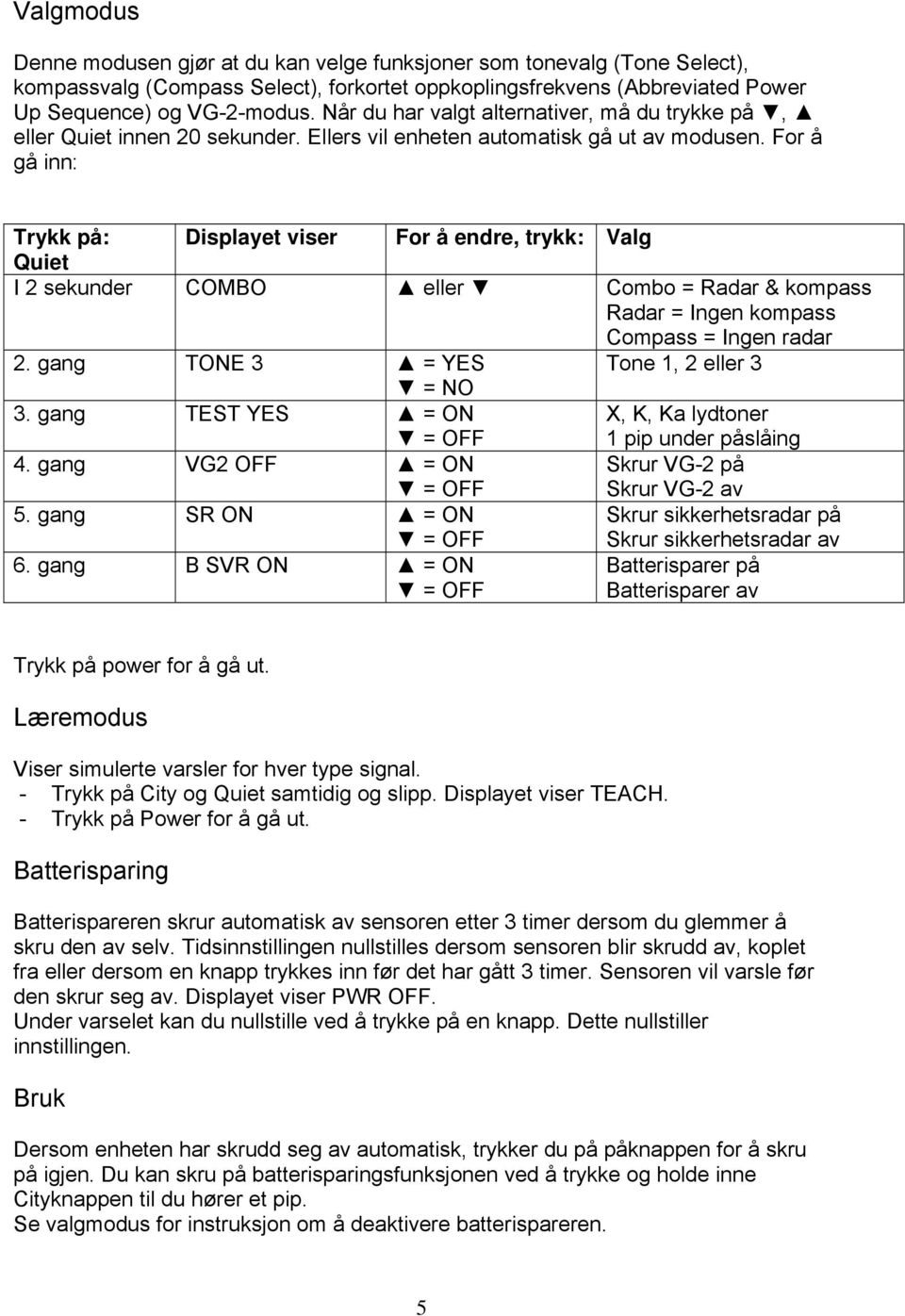 For å gå inn: Trykk på: Displayet viser For å endre, trykk: Valg Quiet I 2 sekunder COMBO eller Combo = Radar & kompass Radar = Ingen kompass Compass = Ingen radar 2.