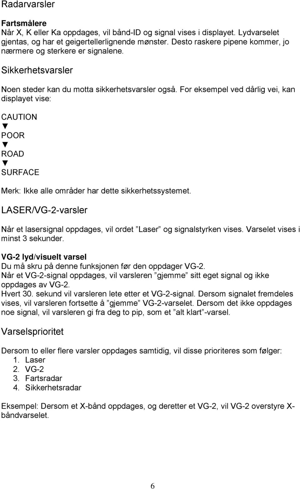 For eksempel ved dårlig vei, kan displayet vise: CAUTION POOR ROAD SURFACE Merk: Ikke alle områder har dette sikkerhetssystemet.