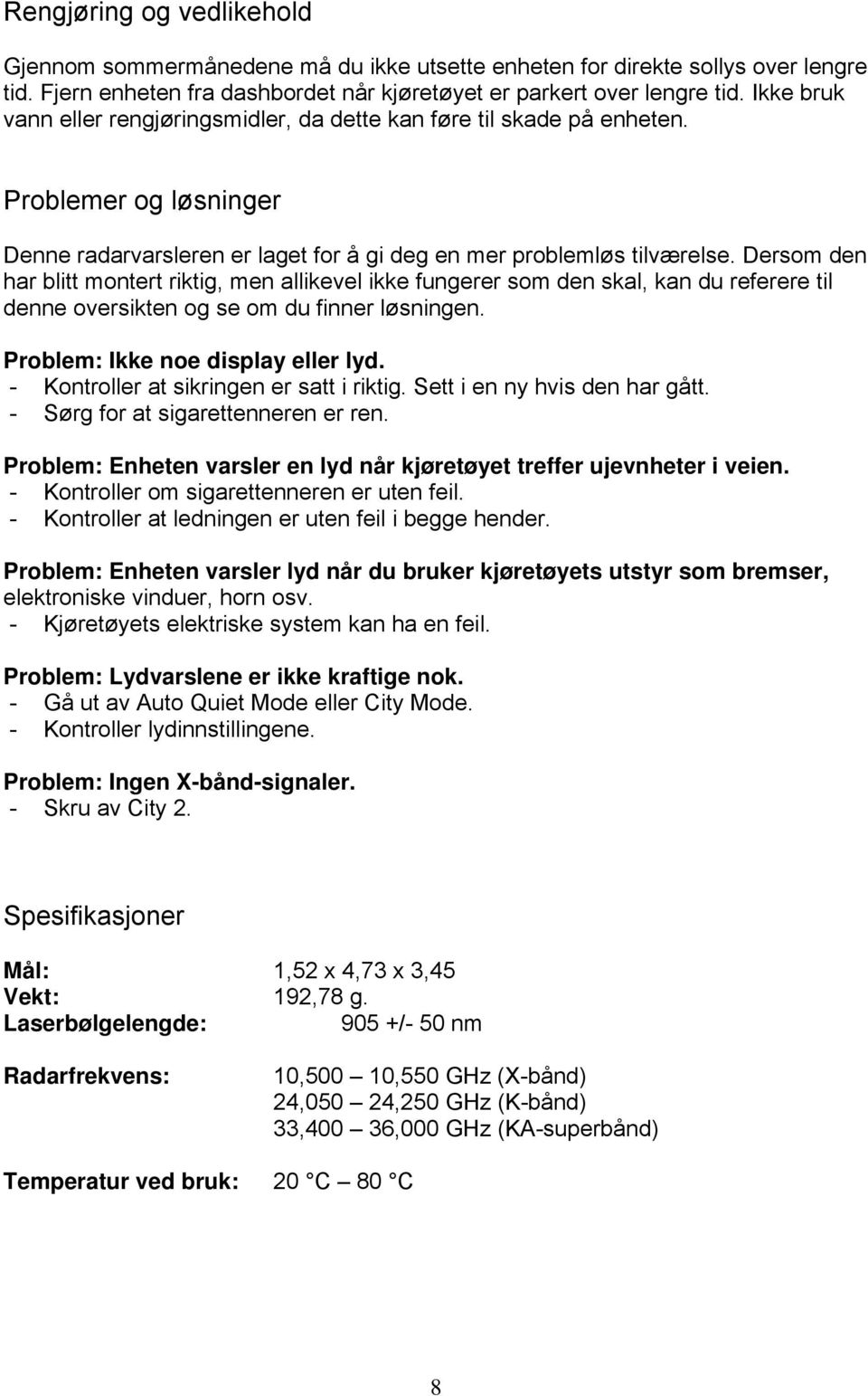 Dersom den har blitt montert riktig, men allikevel ikke fungerer som den skal, kan du referere til denne oversikten og se om du finner løsningen. Problem: Ikke noe display eller lyd.