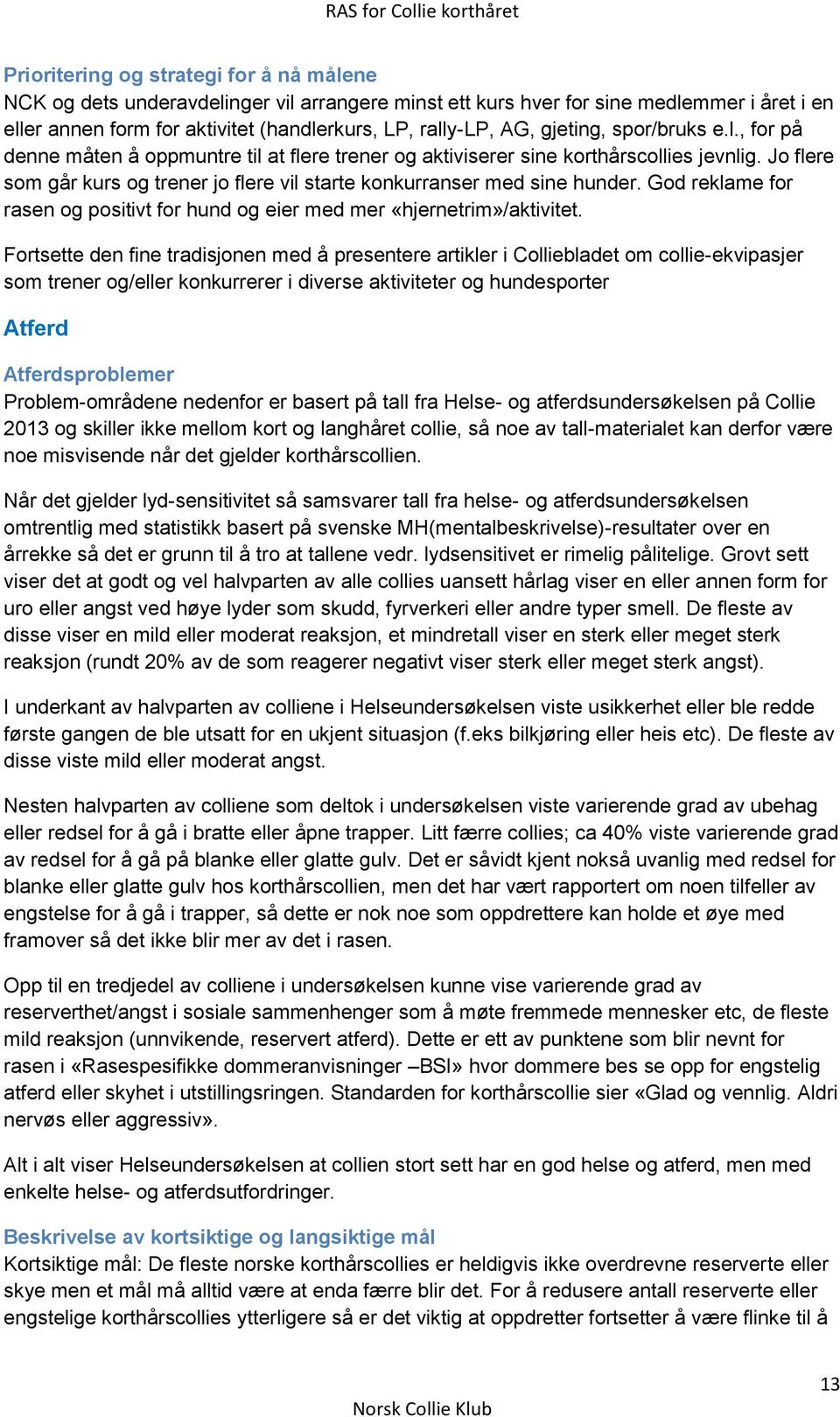 Jo flere som går kurs og trener jo flere vil starte konkurranser med sine hunder. God reklame for rasen og positivt for hund og eier med mer «hjernetrim»/aktivitet.