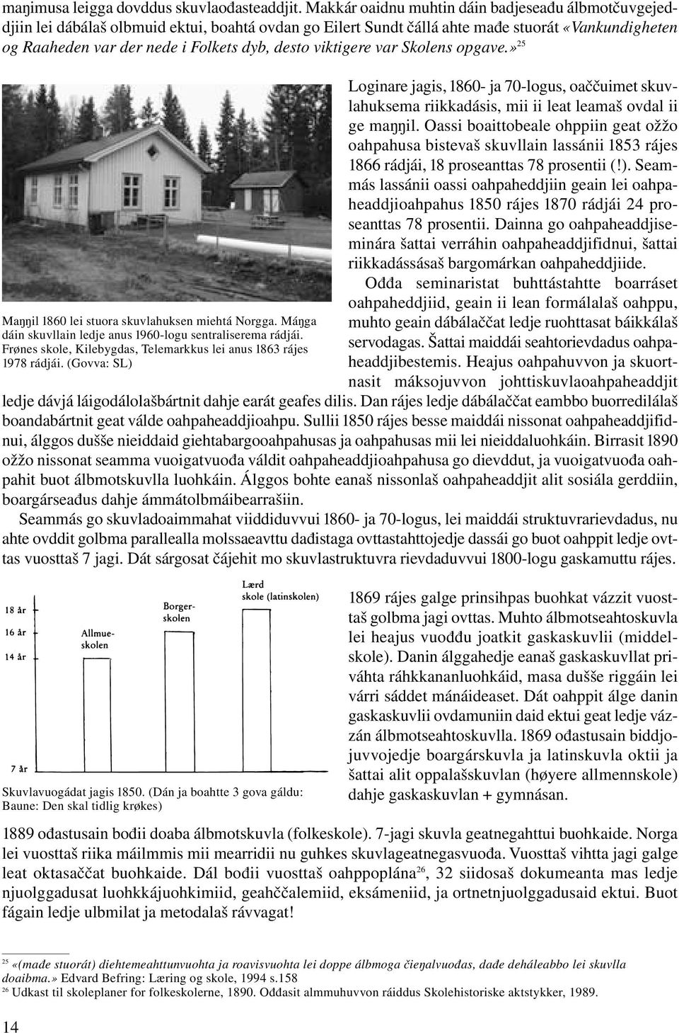 viktigere var Skolens opgave.» 25 Maŋŋil 1860 lei stuora skuvlahuksen miehtá Norgga. Máŋga dáin skuvllain ledje anus 1960-logu sentraliserema rádjái.