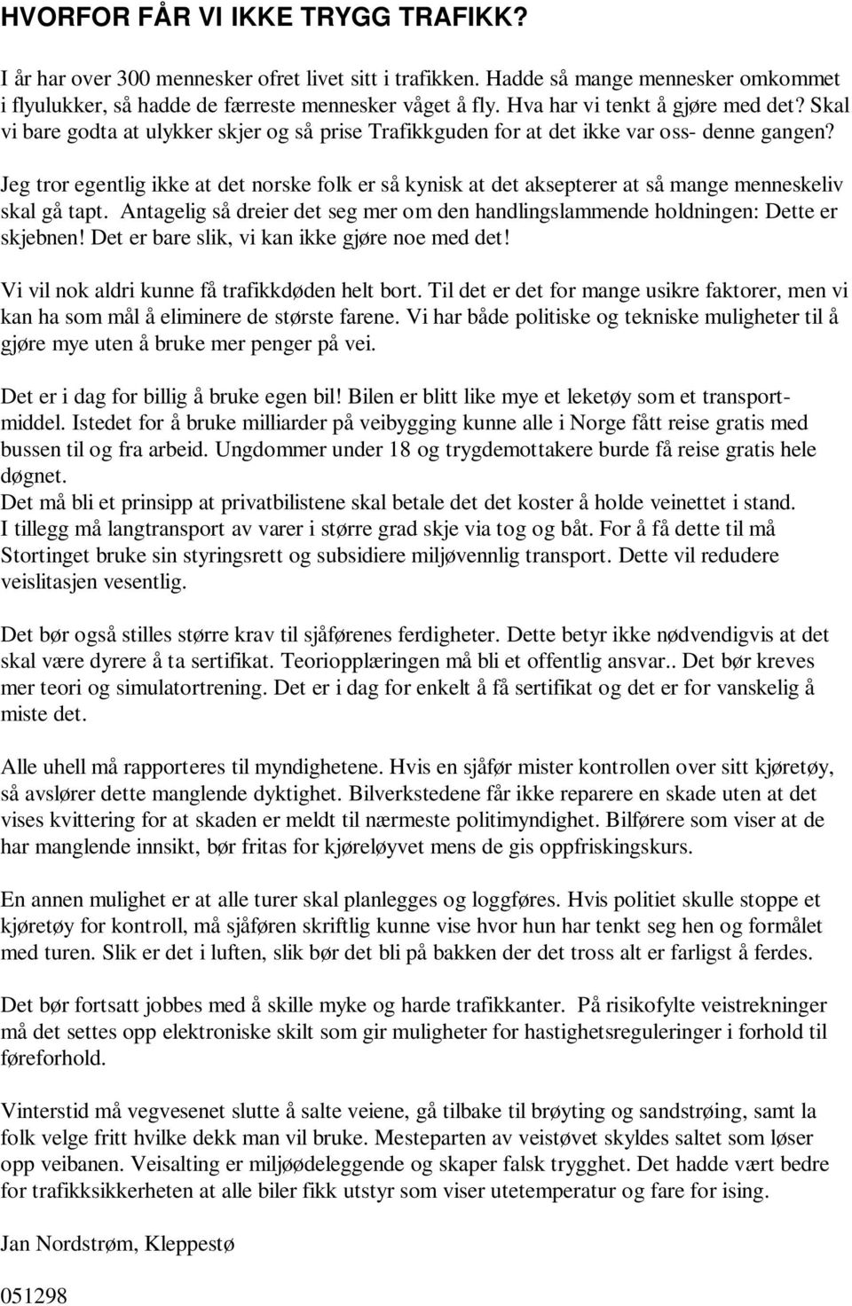 Jeg tror egentlig ikke at det norske folk er så kynisk at det aksepterer at så mange menneskeliv skal gå tapt. Antagelig så dreier det seg mer om den handlingslammende holdningen: Dette er skjebnen!