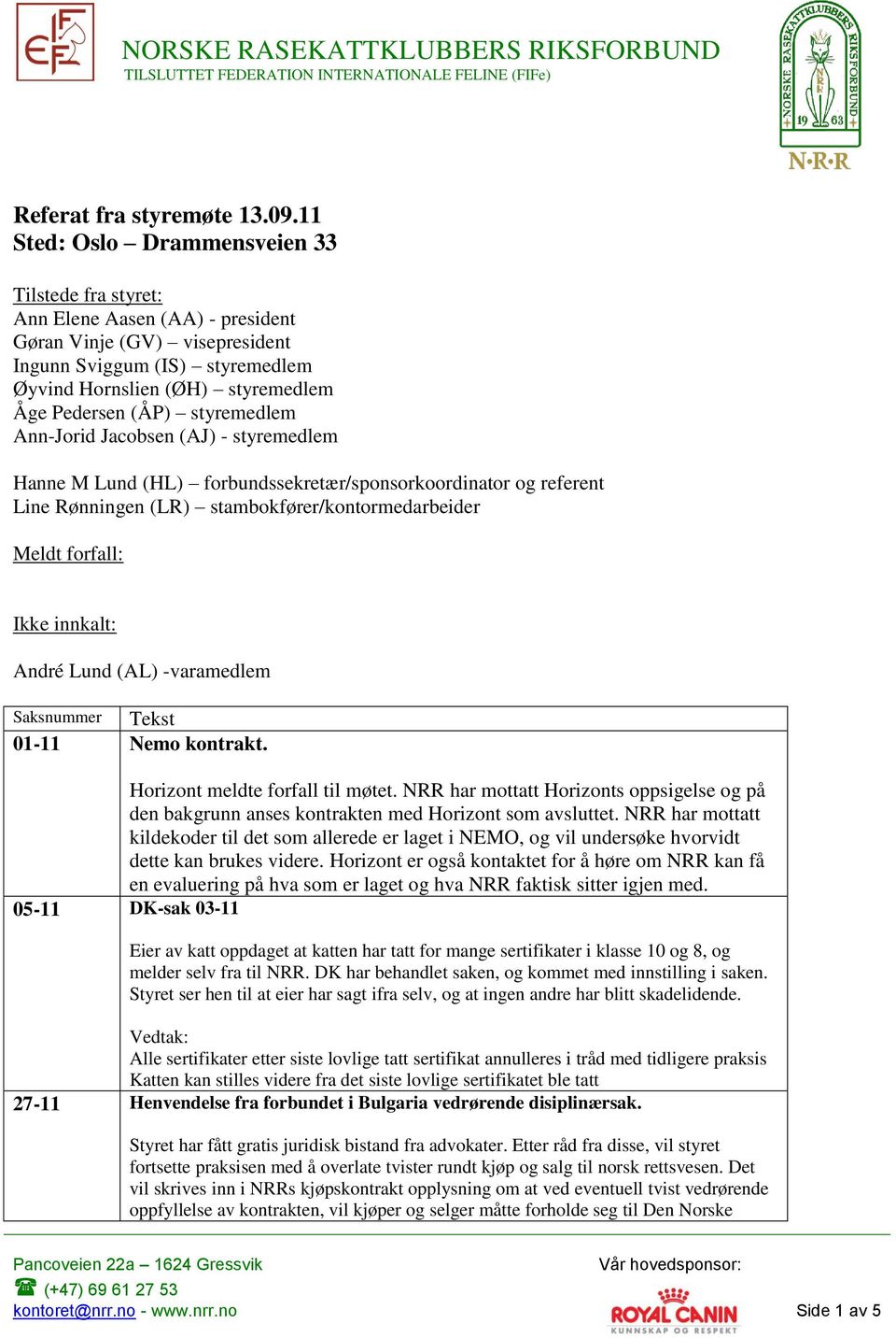 styremedlem Ann-Jorid Jacobsen (AJ) - styremedlem Hanne M Lund (HL) forbundssekretær/sponsorkoordinator og referent Line Rønningen (LR) stambokfører/kontormedarbeider Meldt forfall: Ikke innkalt: