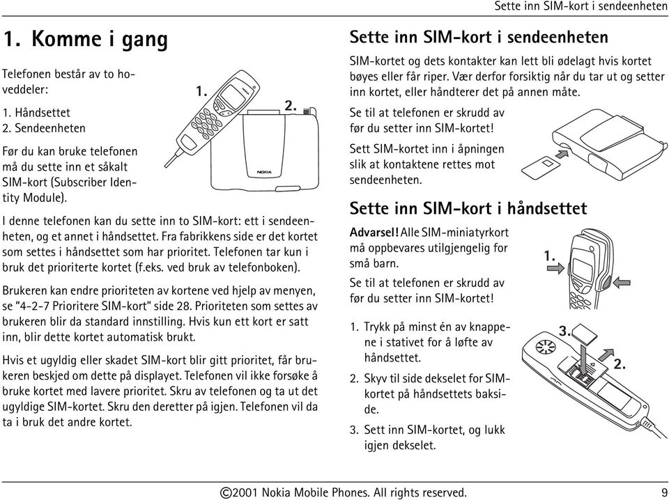 Fra fabrikkens side er det kortet som settes i håndsettet som har prioritet. Telefonen tar kun i bruk det prioriterte kortet (f.eks. ved bruk av telefonboken).