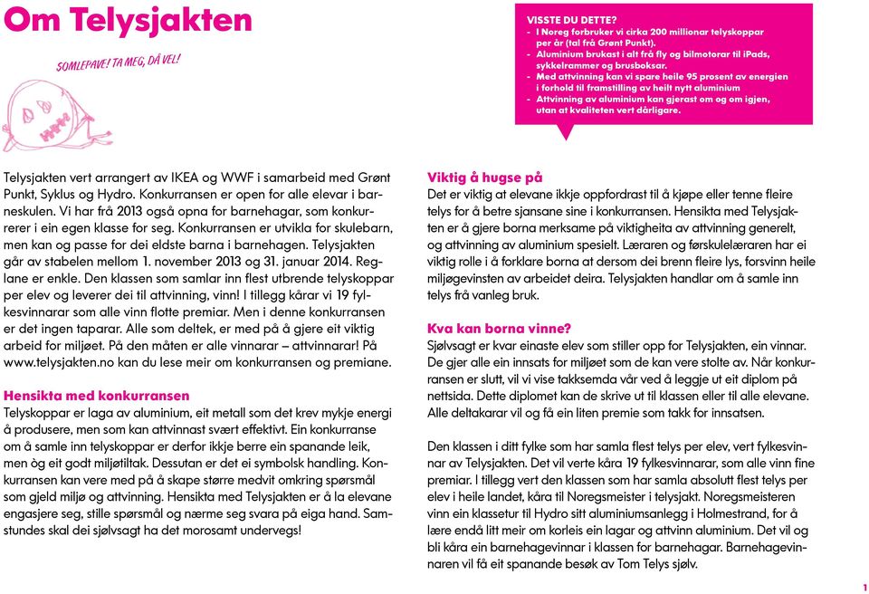 - Med attvinning kan vi spare heile 95 prosent av energien i forhold til framstilling av heilt nytt aluminium - Attvinning av aluminium kan gjerast om og om igjen, utan at kvaliteten vert dårligare.