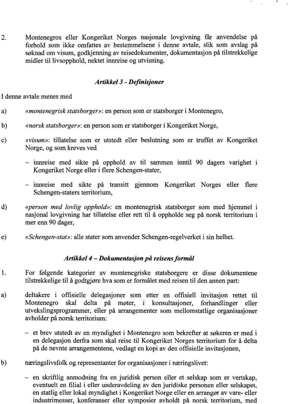 I denne avtale menes med Artikkel 3 - Definisjoner a) «montenegrisk statsborger»: en person som er statsborger i Montenegro, b) «norsk statsborger»: en person som er statsborger i Kongeriket Norge,