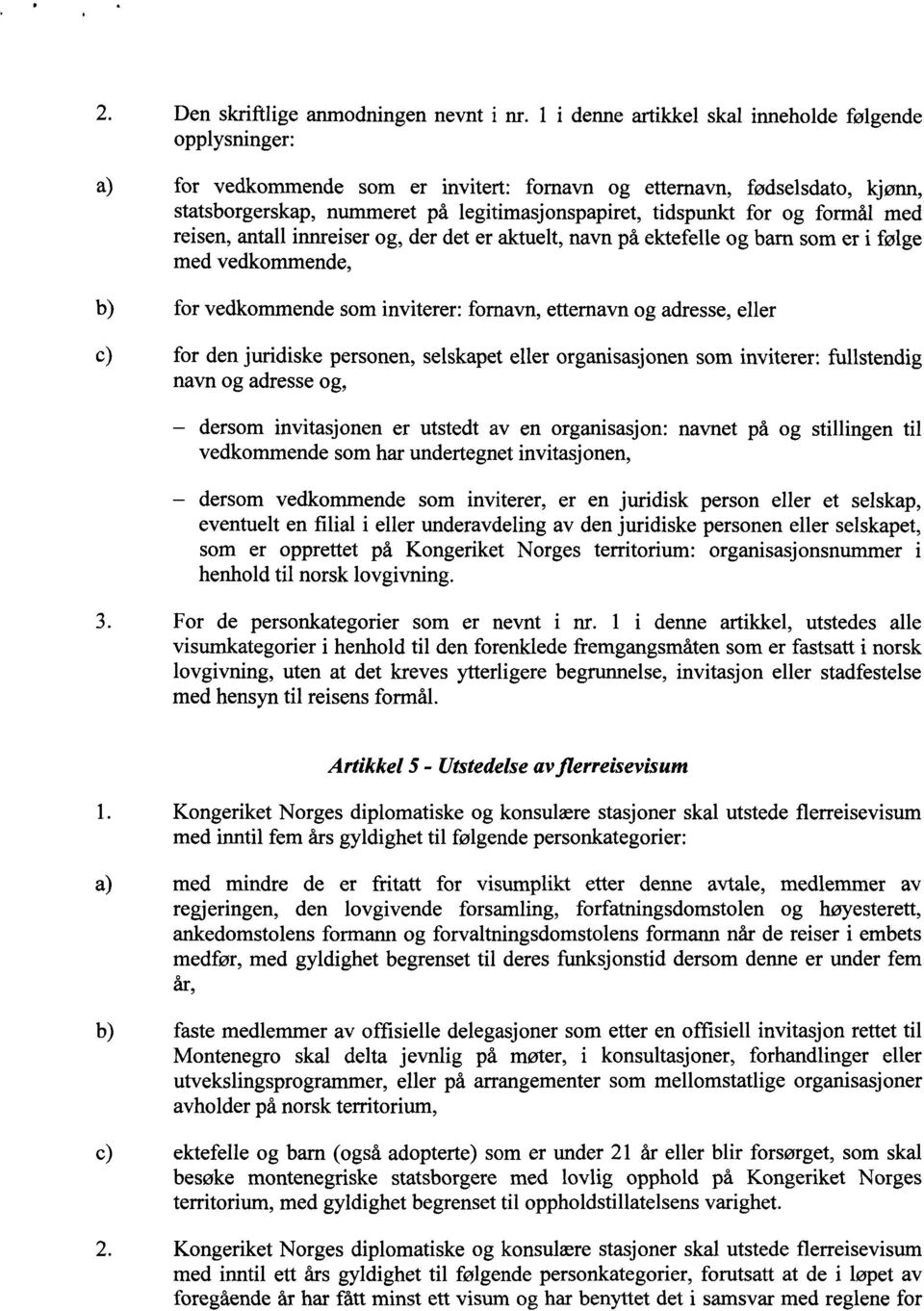 og formål med reisen, antall innreiser og, der det er aktuelt, navn på ektefelle og barn som er i følge med vedkommende, b) for vedkommende som inviterer: fornavn, etternavn og adresse, eller c) for