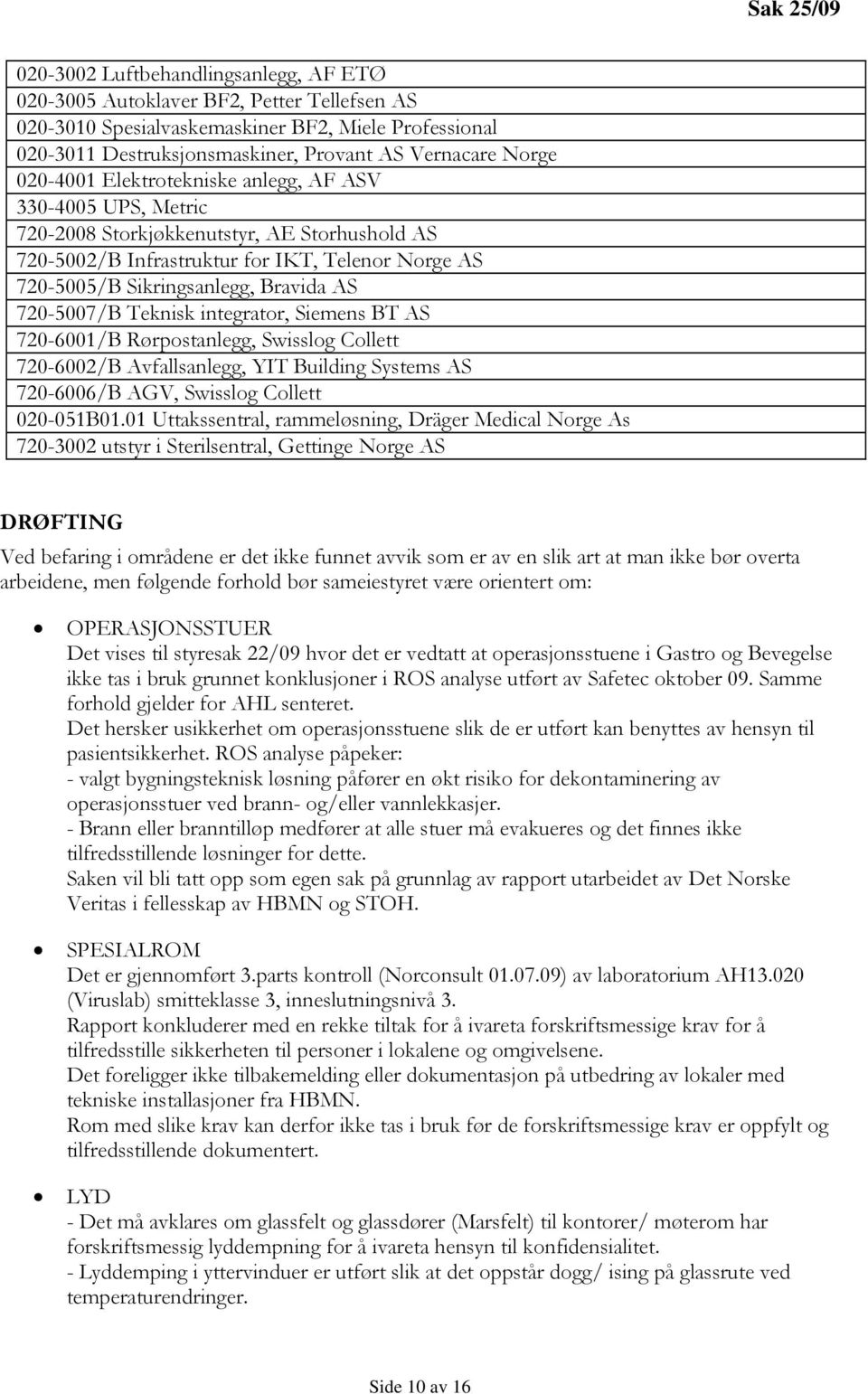 AS 720-5007/B Teknisk integrator, Siemens BT AS 720-6001/B Rørpostanlegg, Swisslog Collett 720-6002/B Avfallsanlegg, YIT Building Systems AS 720-6006/B AGV, Swisslog Collett 020-051B01.