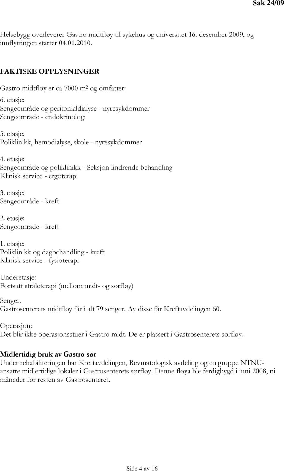 etasje: Sengeområde og poliklinikk - Seksjon lindrende behandling Klinisk service - ergoterapi 3. etasje: Sengeområde - kreft 2. etasje: Sengeområde - kreft 1.