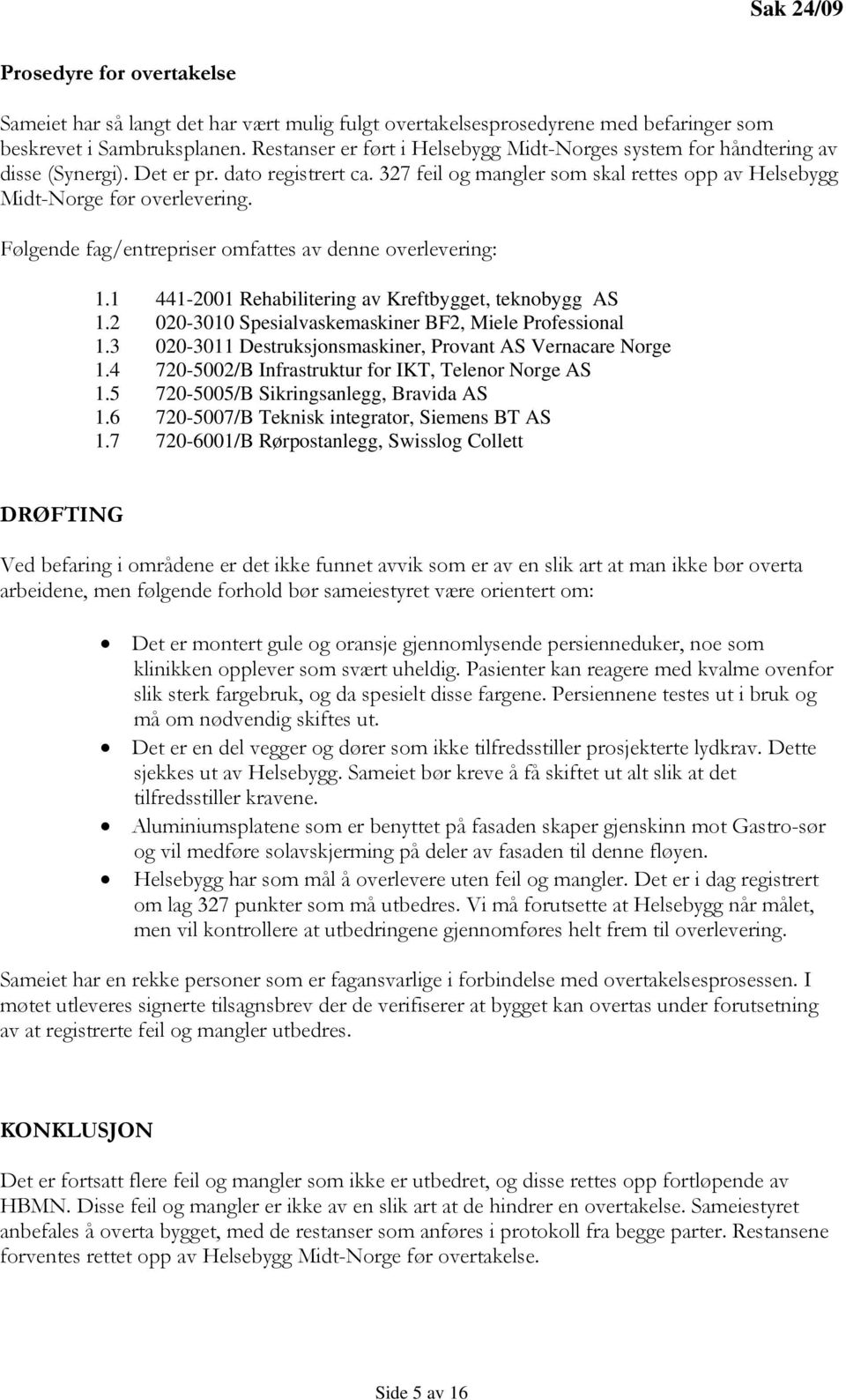 Følgende fag/entrepriser omfattes av denne overlevering: 1.1 441-2001 Rehabilitering av Kreftbygget, teknobygg AS 1.2 020-3010 Spesialvaskemaskiner BF2, Miele Professional 1.