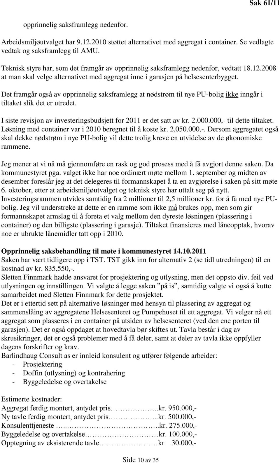 Det framgår også av opprinnelig saksframlegg at nødstrøm til nye PU-bolig ikke inngår i tiltaket slik det er utredet. I siste revisjon av investeringsbudsjett for 2011 er det satt av kr. 2.000.