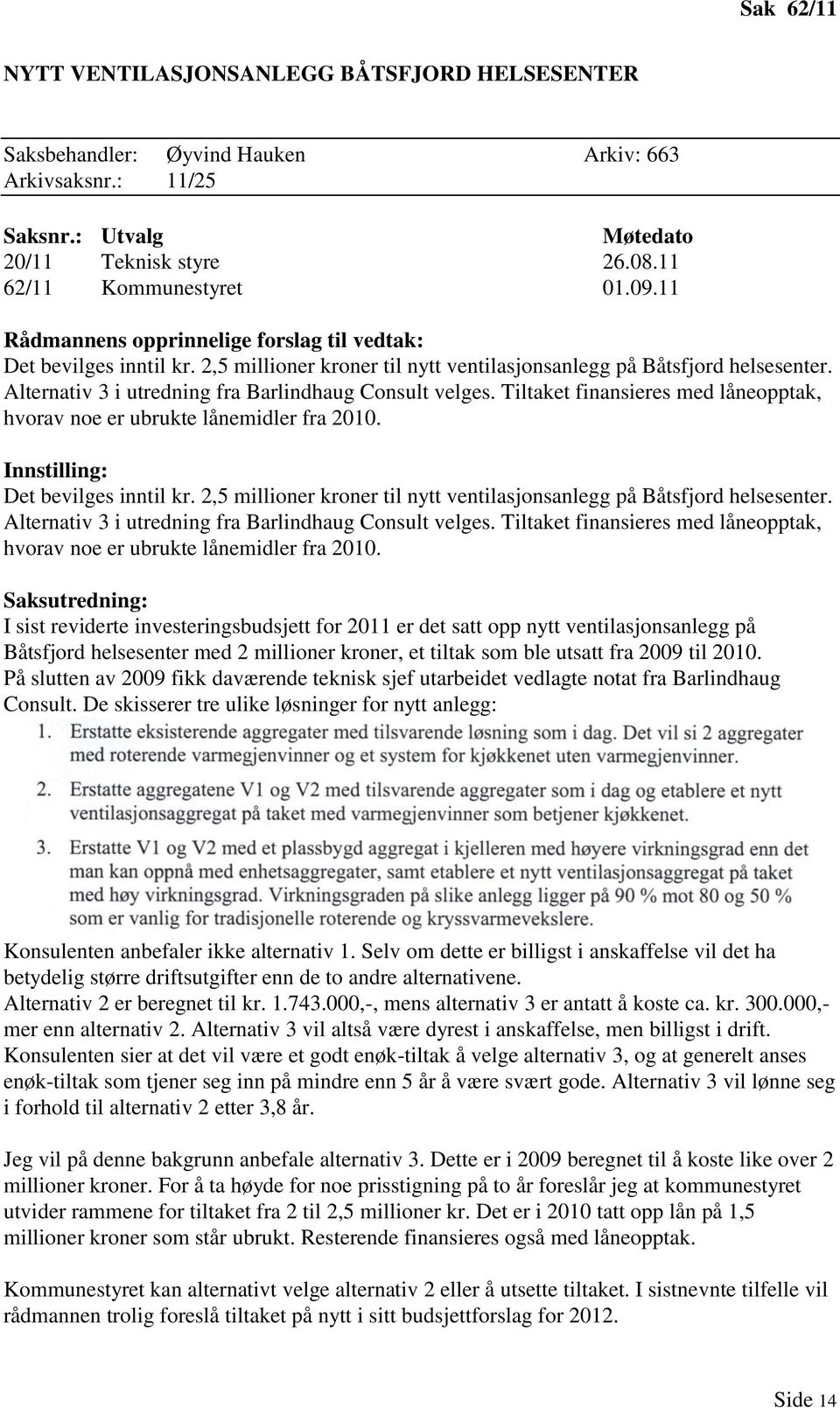 Alternativ 3 i utredning fra Barlindhaug Consult velges. Tiltaket finansieres med låneopptak, hvorav noe er ubrukte lånemidler fra 2010. Innstilling: Det bevilges inntil kr.