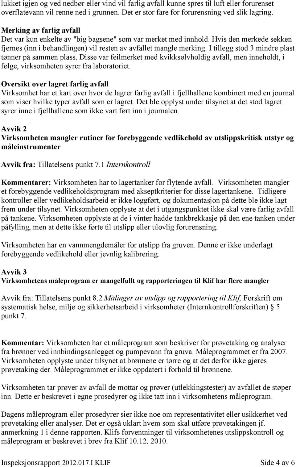 I tillegg stod 3 mindre plast tønner på sammen plass. Disse var feilmerket med kvikksølvholdig avfall, men inneholdt, i følge, virksomheten syrer fra laboratoriet.