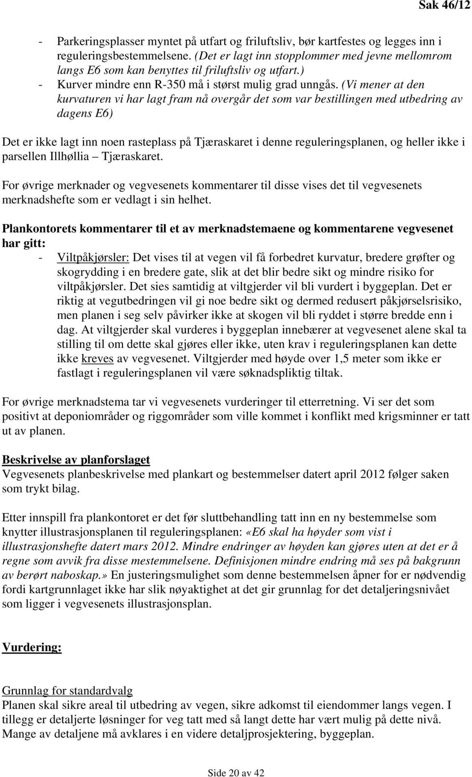 (Vi mener at den kurvaturen vi har lagt fram nå overgår det som var bestillingen med utbedring av dagens E6) Det er ikke lagt inn noen rasteplass på Tjæraskaret i denne reguleringsplanen, og heller