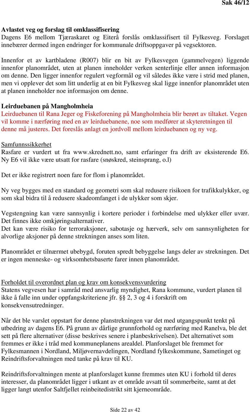 Innenfor et av kartbladene (R007) blir en bit av Fylkesvegen (gammelvegen) liggende innenfor planområdet, uten at planen inneholder verken senterlinje eller annen informasjon om denne.