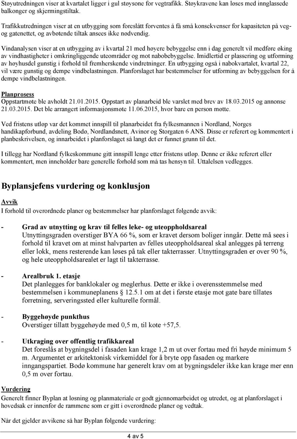 Vindanalysen viser at en utbygging av i kvartal 21 med høyere bebyggelse enn i dag generelt vil medføre øking av vindhastigheter i omkringliggende uteområder og mot nabobebyggelse.