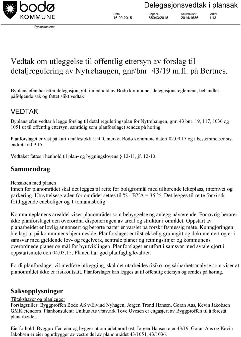 Byplansjefen har etter delegasjon, gitt i medhold av Bodø kommunes delegasjonsreglement, behandlet påfølgende sak og fattet slikt vedtak: VEDTAK Byplansjefen vedtar å legge forslag til