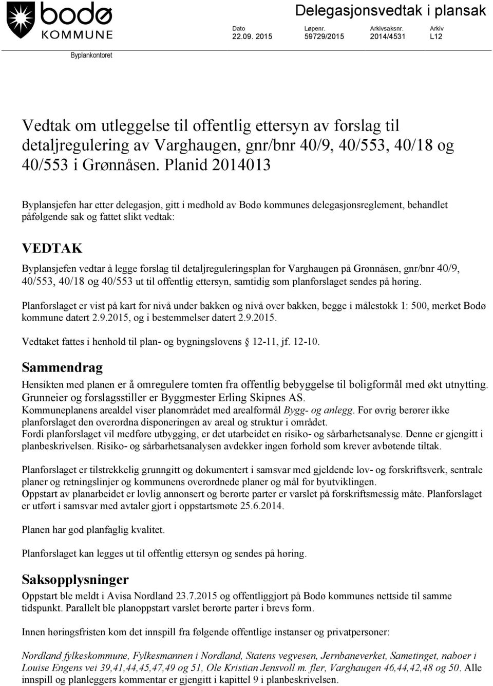 Planid 2014013 Byplansjefen har etter delegasjon, gitt i medhold av Bodø kommunes delegasjonsreglement, behandlet påfølgende sak og fattet slikt vedtak: VEDTAK Byplansjefen vedtar å legge forslag til