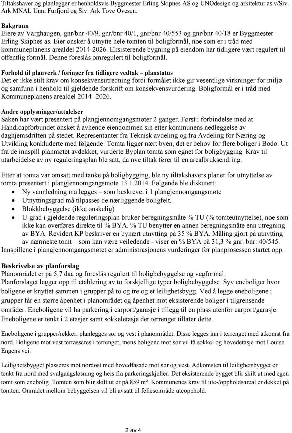 Eier ønsker å utnytte hele tomten til boligformål, noe som er i tråd med kommuneplanens arealdel 2014-2026. Eksisterende bygning på eiendom har tidligere vært regulert til offentlig formål.