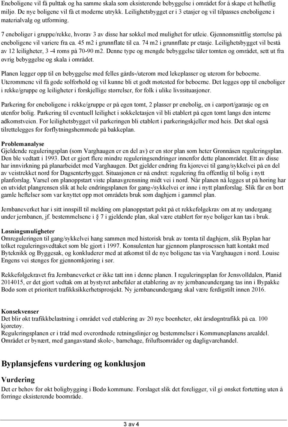 Gjennomsnittlig størrelse på eneboligene vil variere fra ca. 45 m2 i grunnflate til ca. 74 m2 i grunnflate pr etasje. Leilighetsbygget vil bestå av 12 leiligheter, 3-4 roms på 70-90 m2.