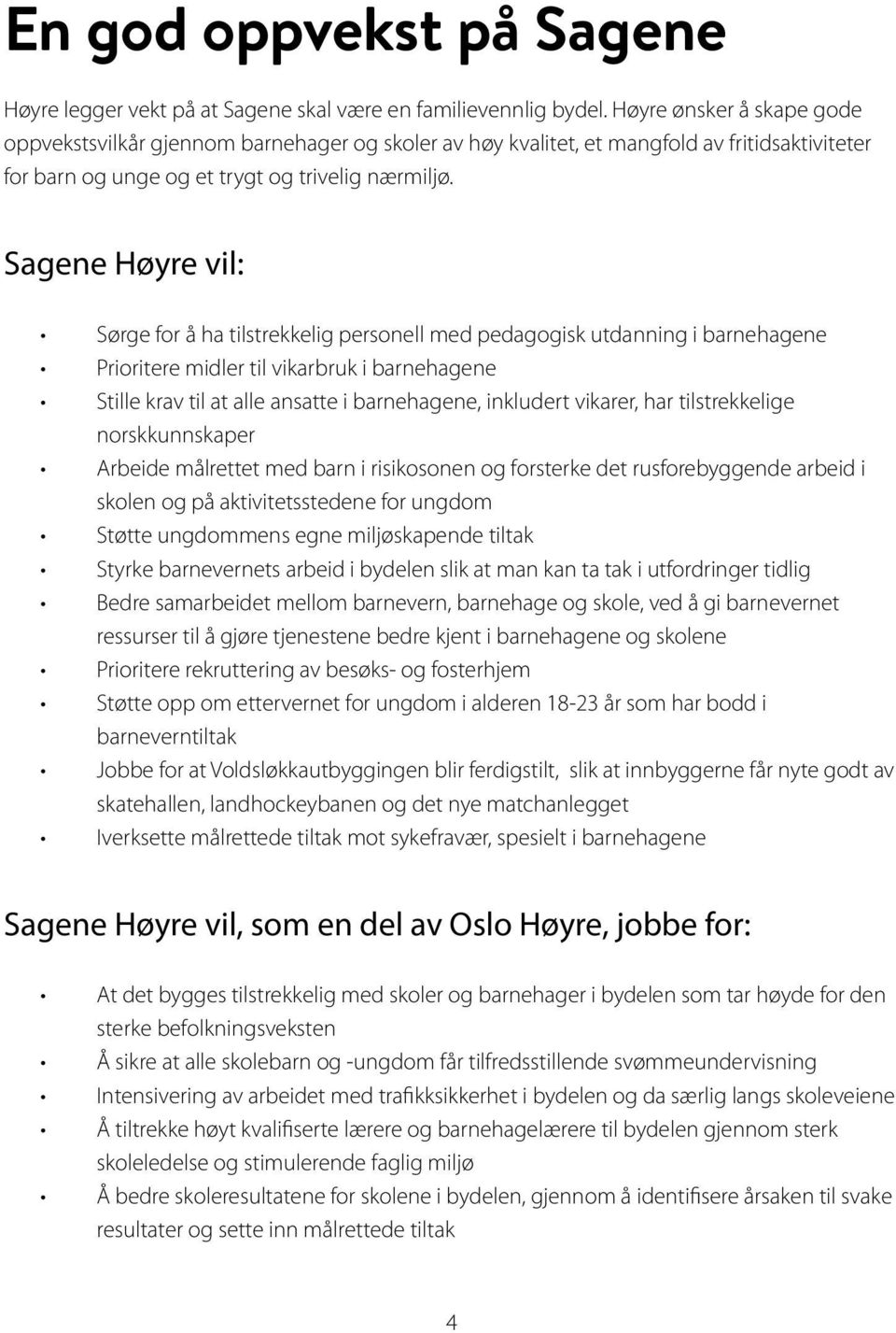 Sagene Høyre vil: Sørge for å ha tilstrekkelig personell med pedagogisk utdanning i barnehagene Prioritere midler til vikarbruk i barnehagene Stille krav til at alle ansatte i barnehagene, inkludert