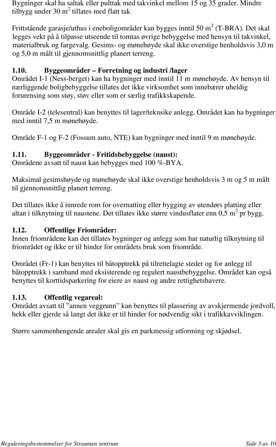 Det skal legges vekt på å tilpasse utseende til tomtas øvrige bebyggelse med hensyn til takvinkel, materialbruk og fargevalg.