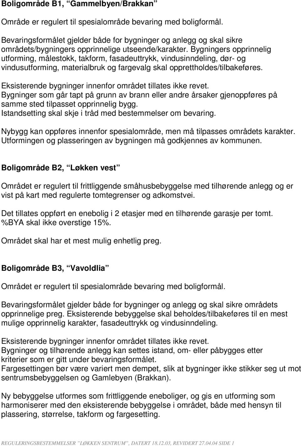 Bygningers opprinnelig utforming, målestokk, takform, fasadeuttrykk, vindusinndeling, dør- og vindusutforming, materialbruk og fargevalg skal opprettholdes/tilbakeføres.