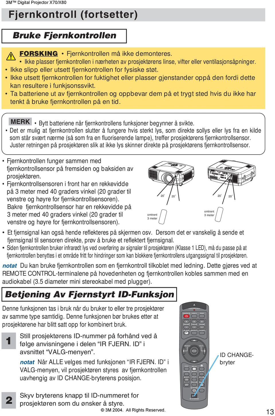 Ikke utsett fjernkontrollen for fuktighet eller plasser gjenstander oppå den fordi dette kan resultere i funkjsonssvikt.