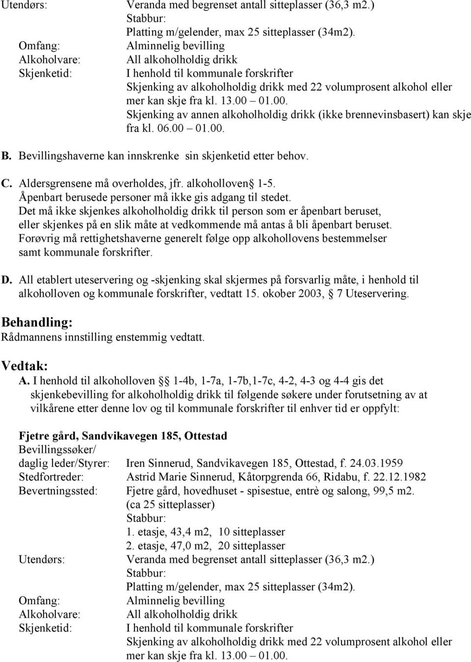 01.00. Skjenking av annen alkoholholdig drikk (ikke brennevinsbasert) kan skje fra kl. 06.00 01.00. B. Bevillingshaverne kan innskrenke sin skjenketid etter behov. C.