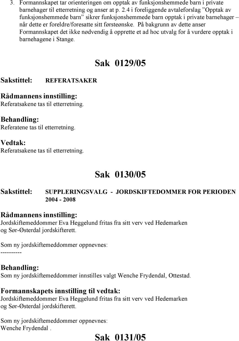 På bakgrunn av dette anser Formannskapet det ikke nødvendig å opprette et ad hoc utvalg for å vurdere opptak i barnehagene i Stange. Sak 0129/05 REFERATSAKER Referatsakene tas til etterretning.