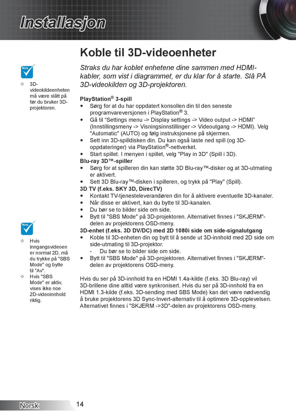 Slå PÅ 3D-videokilden og 3D-projektoren. PlayStation 3-spill Sørg for at du har oppdatert konsollen din til den seneste programvareversjonen i PlayStation 3.