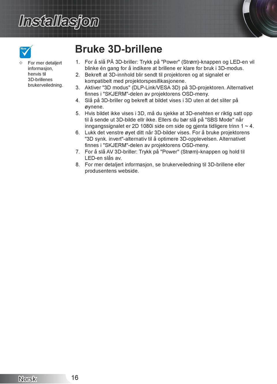 Bekreft at 3D-innhold blir sendt til projektoren og at signalet er kompatibelt med projektorspesifikasjonene. Aktiver "3D modus" (DLP-Link/VESA 3D) på 3D-projektoren.