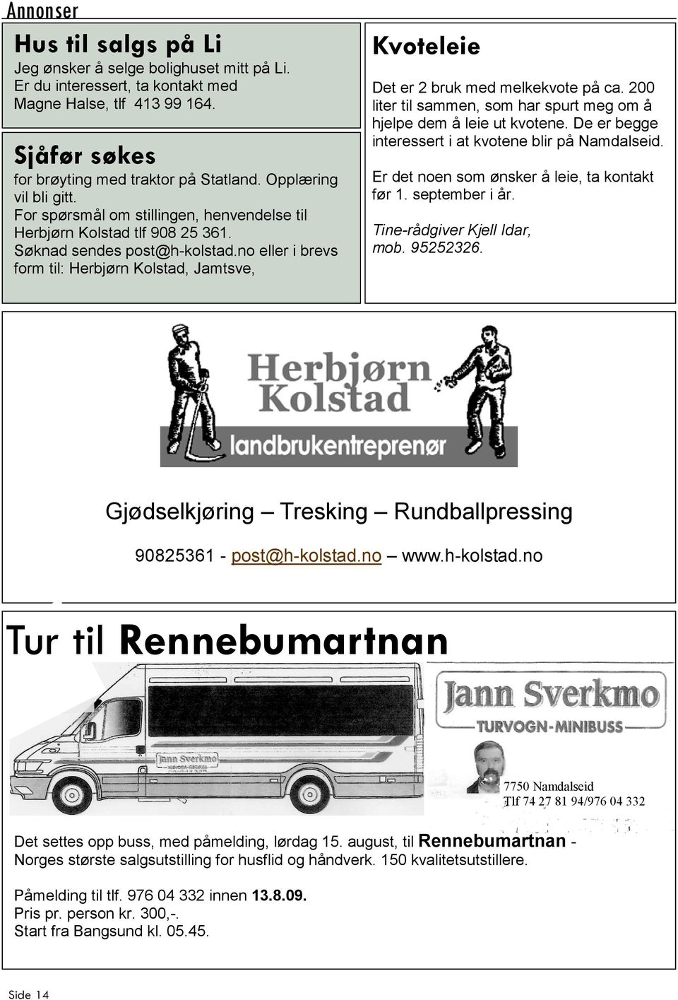 no eller i brevs form til: Herbjørn Kolstad, Jamtsve, Kvoteleie Det er 2 bruk med melkekvote på ca. 200 liter til sammen, som har spurt meg om å hjelpe dem å leie ut kvotene.