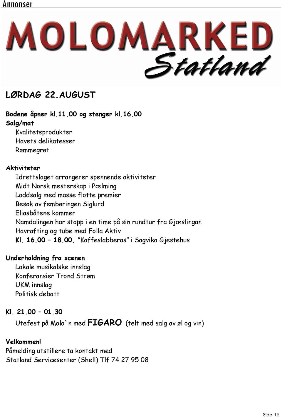 premier Besøk av fembøringen Siglurd Eliasbåtene kommer Namdalingen har stopp i en time på sin rundtur fra Gjæslingan Havrafting og tube med Folla Aktiv Kl. 16.00 18.