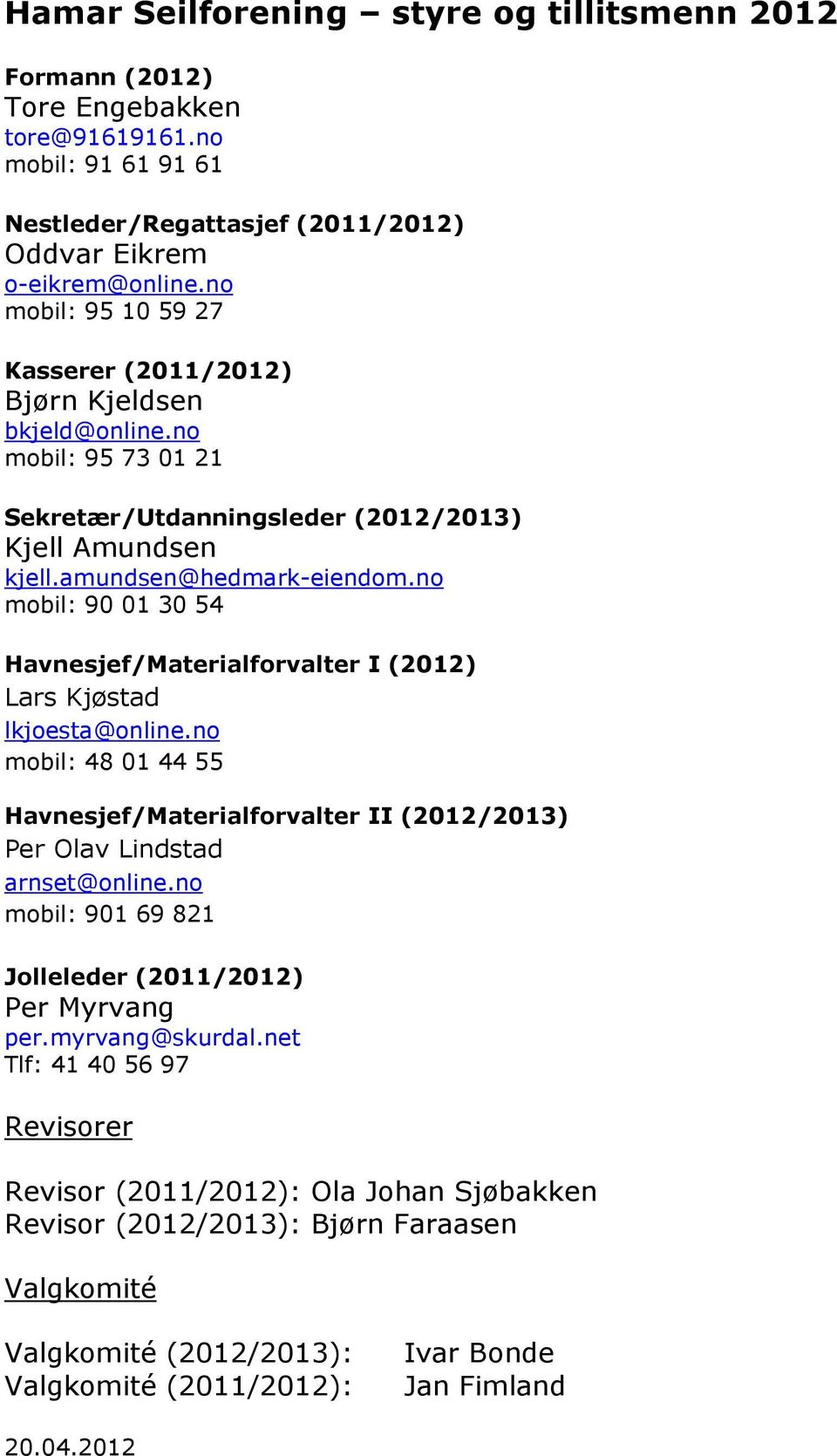 no mobil: 90 01 30 54 Havnesjef/Materialforvalter I (2012) Lars Kjøstad lkjoesta@online.no mobil: 48 01 44 55 Havnesjef/Materialforvalter II (2012/2013) Per Olav Lindstad arnset@online.