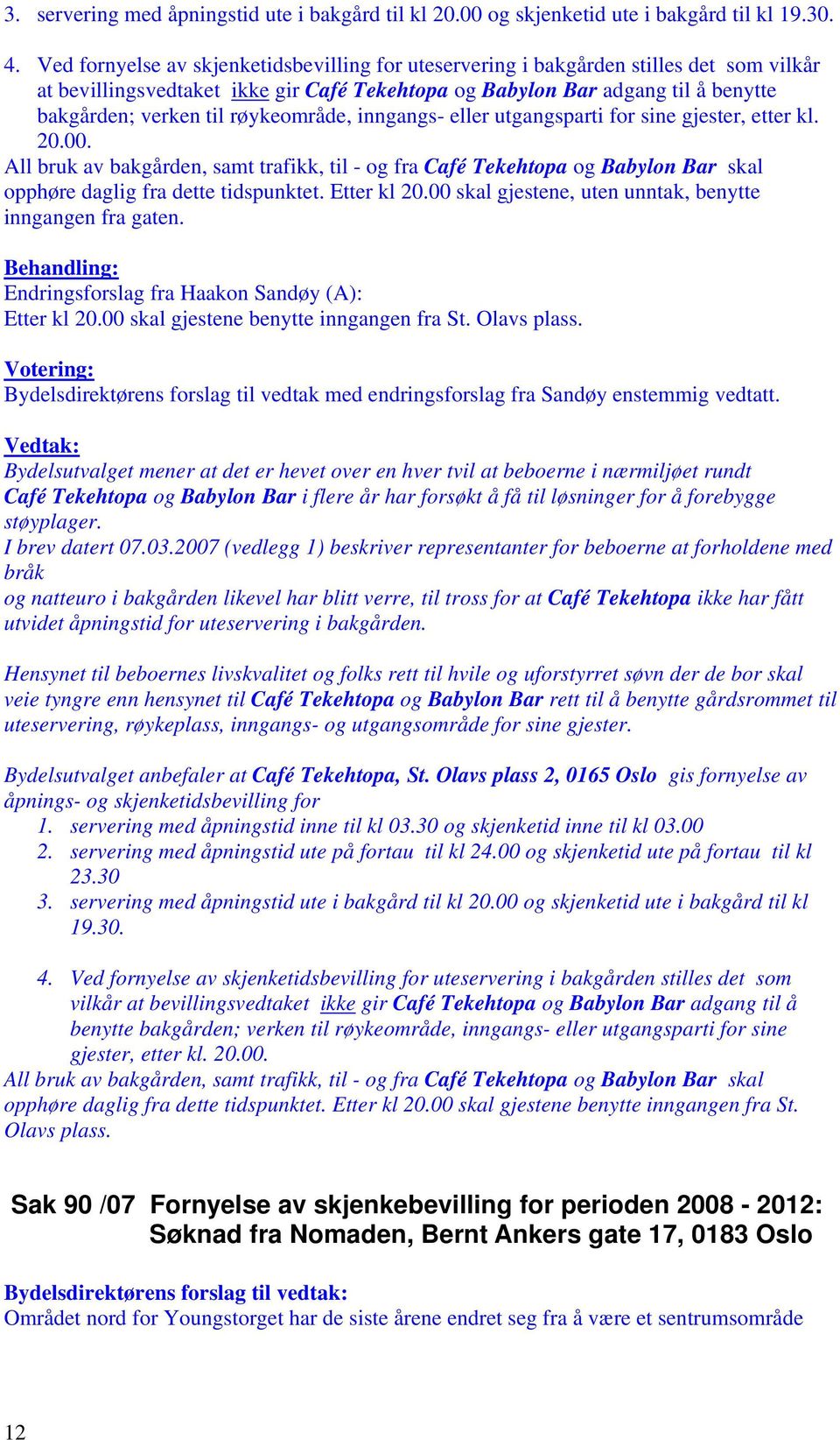 røykeområde, inngangs- eller utgangsparti for sine gjester, etter kl. 20.00. All bruk av bakgården, samt trafikk, til - og fra Café Tekehtopa og Babylon Bar skal opphøre daglig fra dette tidspunktet.