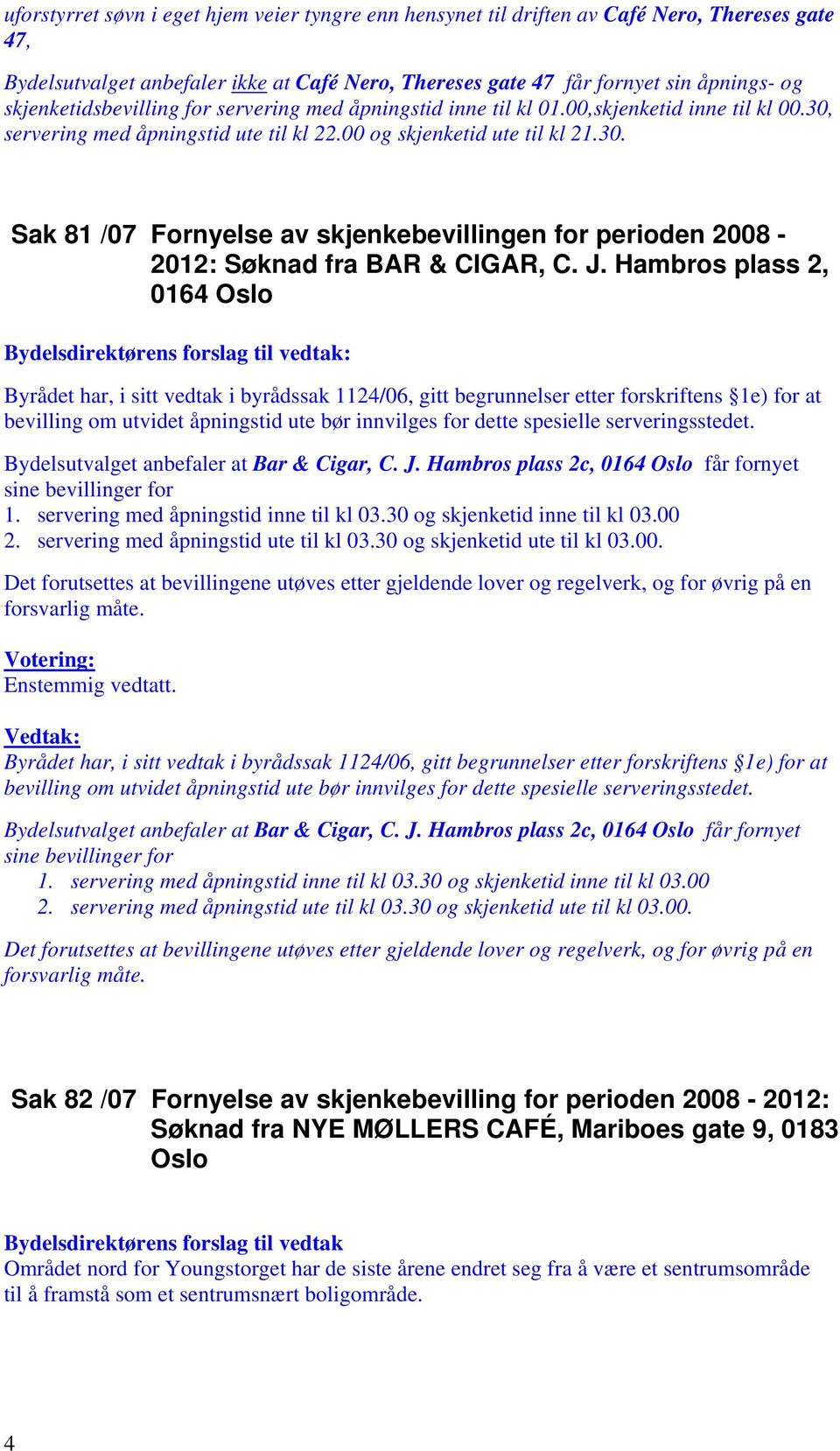 J. Hambros plass 2, 0164 Oslo Byrådet har, i sitt vedtak i byrådssak 1124/06, gitt begrunnelser etter forskriftens 1e) for at bevilling om utvidet åpningstid ute bør innvilges for dette spesielle