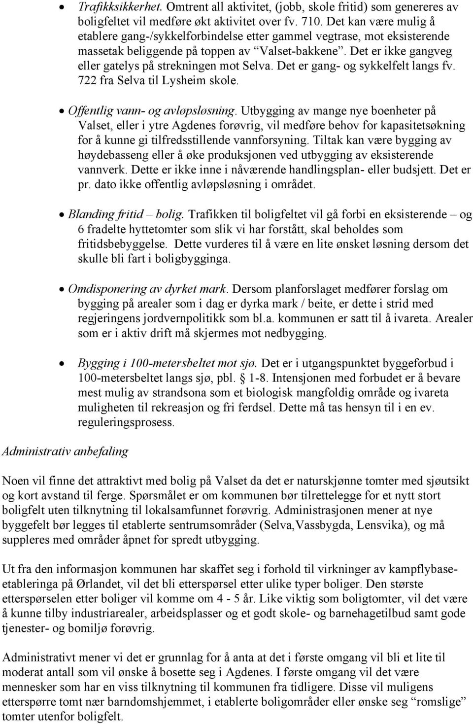 Det er ikke gangveg eller gatelys på strekningen mot Selva. Det er gang- og sykkelfelt langs fv. 722 fra Selva til Lysheim skole. Offentlig vann- og avløpsløsning.