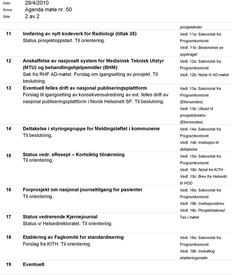 13 Eventuell felles drift av nasjonal publiseringsplattform Forslag til igangsetting av konsekvensutredning av evt. felles drift av nasjonal publiseringsplattform i Norsk Helsenett SF. Til beslutning.