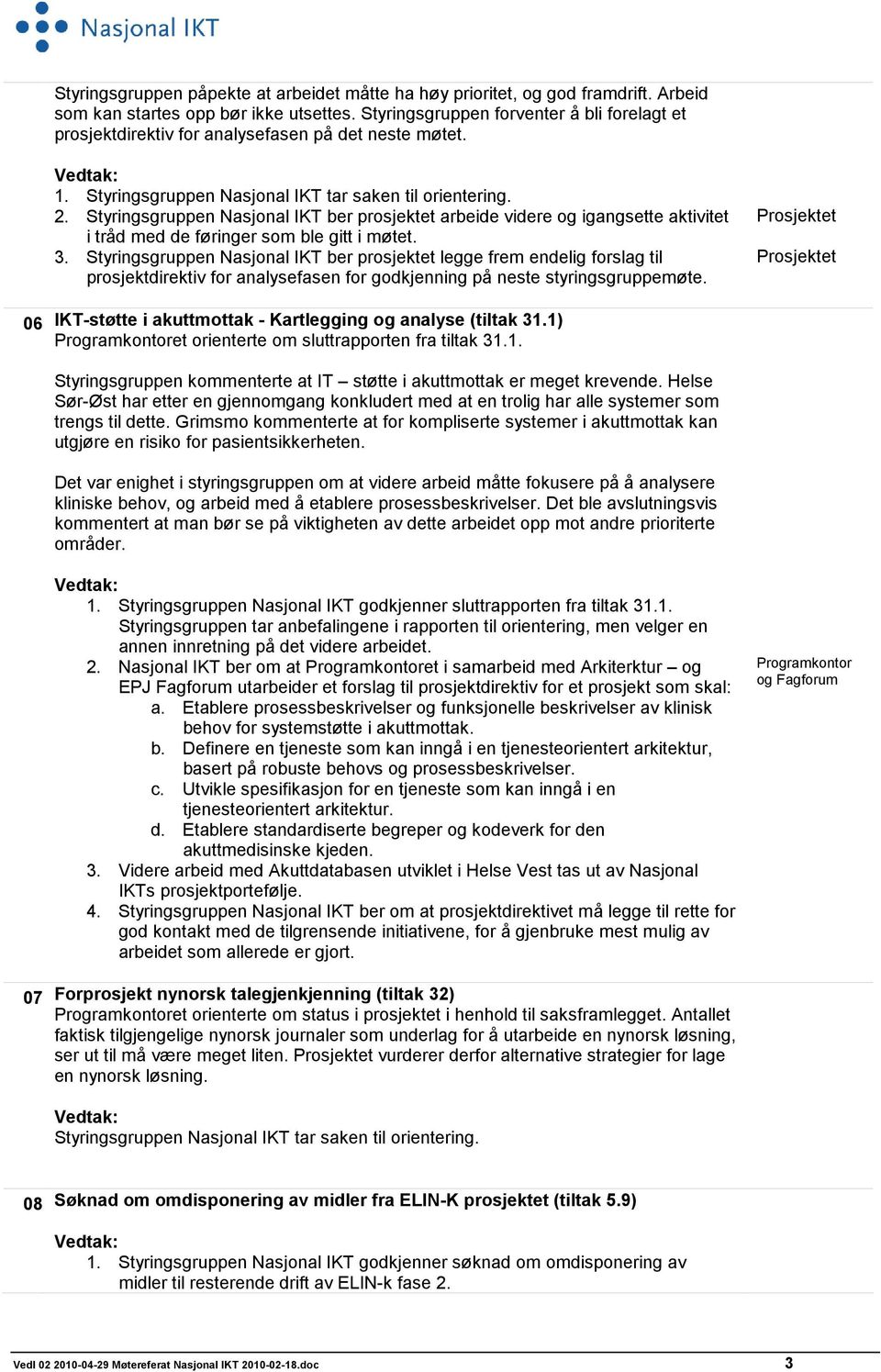 Styringsgruppen Nasjonal IKT ber prosjektet arbeide videre og igangsette aktivitet i tråd med de føringer som ble gitt i møtet. 3.