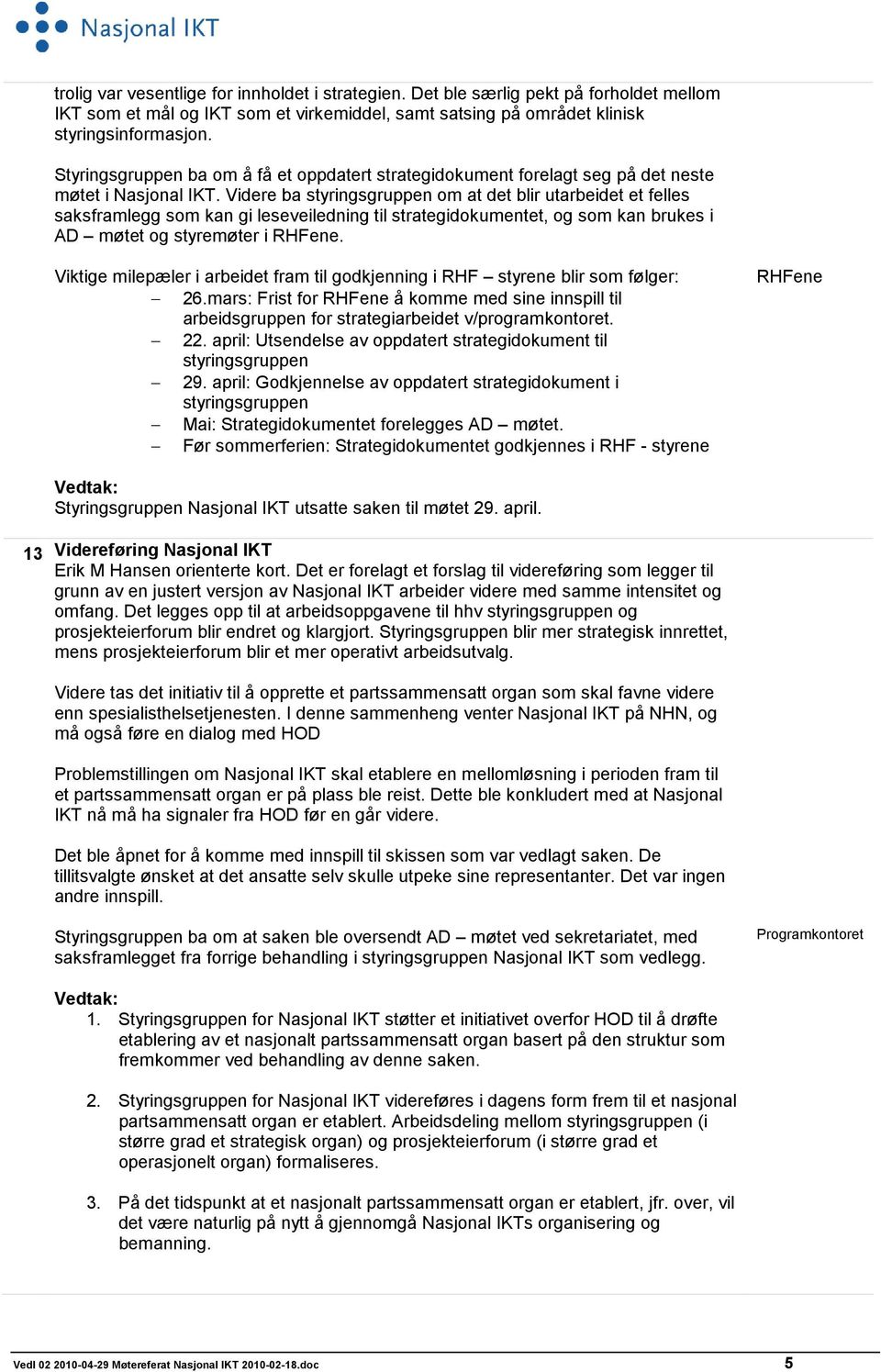 Videre ba styringsgruppen om at det blir utarbeidet et felles saksframlegg som kan gi leseveiledning til strategidokumentet, og som kan brukes i AD møtet og styremøter i RHFene.