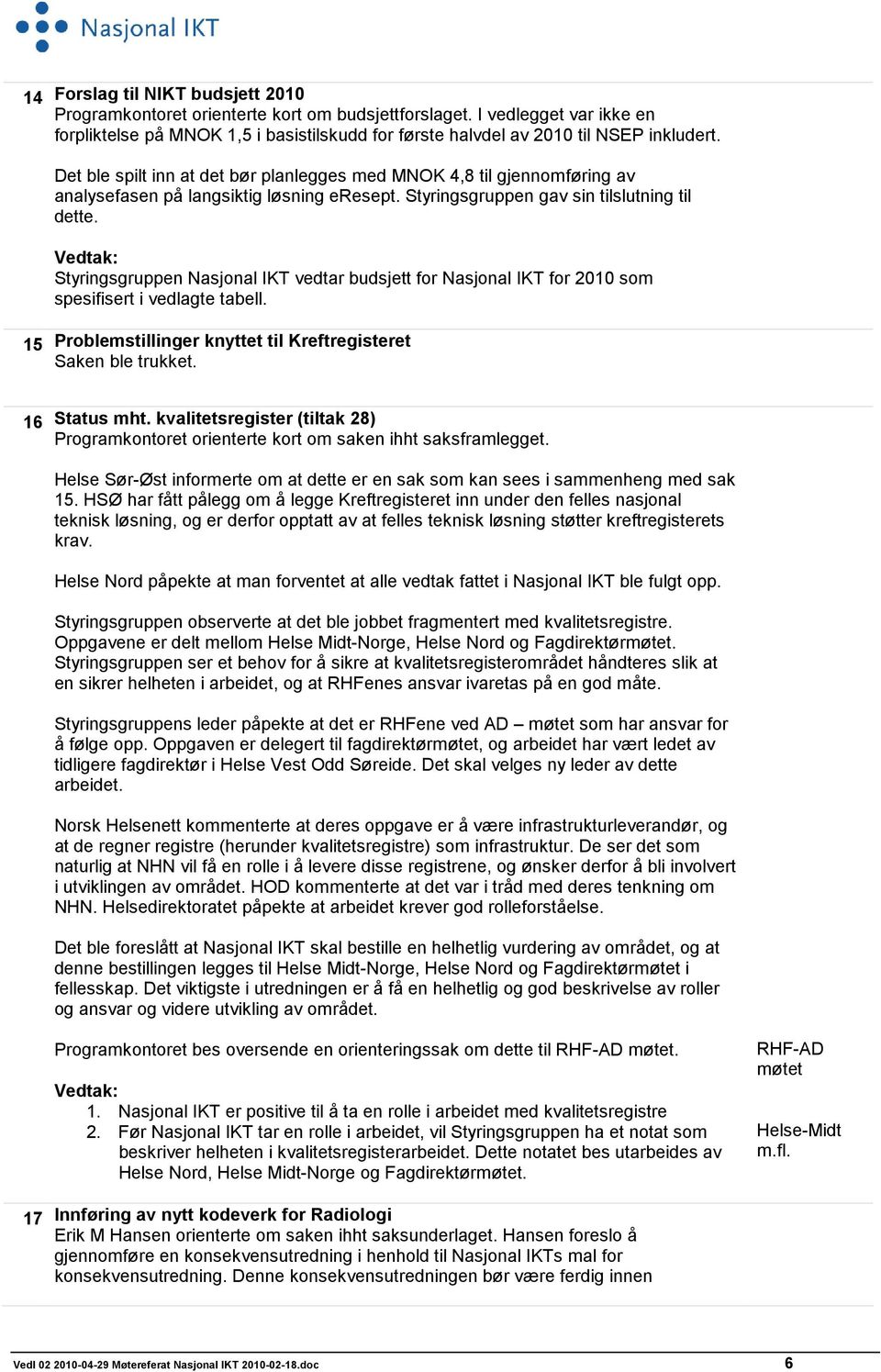 Vedtak: Styringsgruppen Nasjonal IKT vedtar budsjett for Nasjonal IKT for 2010 som spesifisert i vedlagte tabell. 15 Problemstillinger knyttet til Kreftregisteret Saken ble trukket. 16 Status mht.