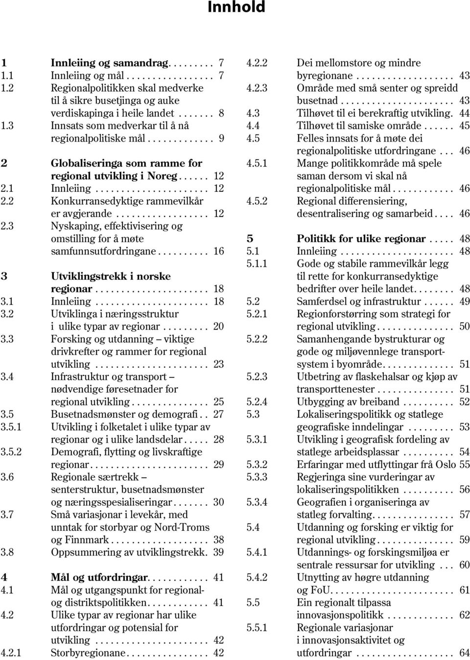 ..... 45 regionalpolitiske mål............. 9 4.5 Felles innsats for å møte dei regionalpolitiske utfordringane... 46 2 Globaliseringa som ramme for 4.5.1 Mange politikkområde må spele regional utvikling i Noreg.
