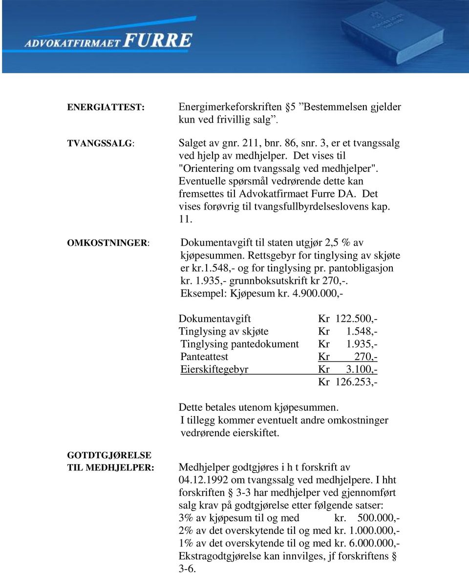 Dokumentavgift til staten utgjør 2,5 % av kjøpesummen. Rettsgebyr for tinglysing av skjøte er kr.1.548,- og for tinglysing pr. pantobligasjon kr. 1.935,- grunnboksutskrift kr 270,-.