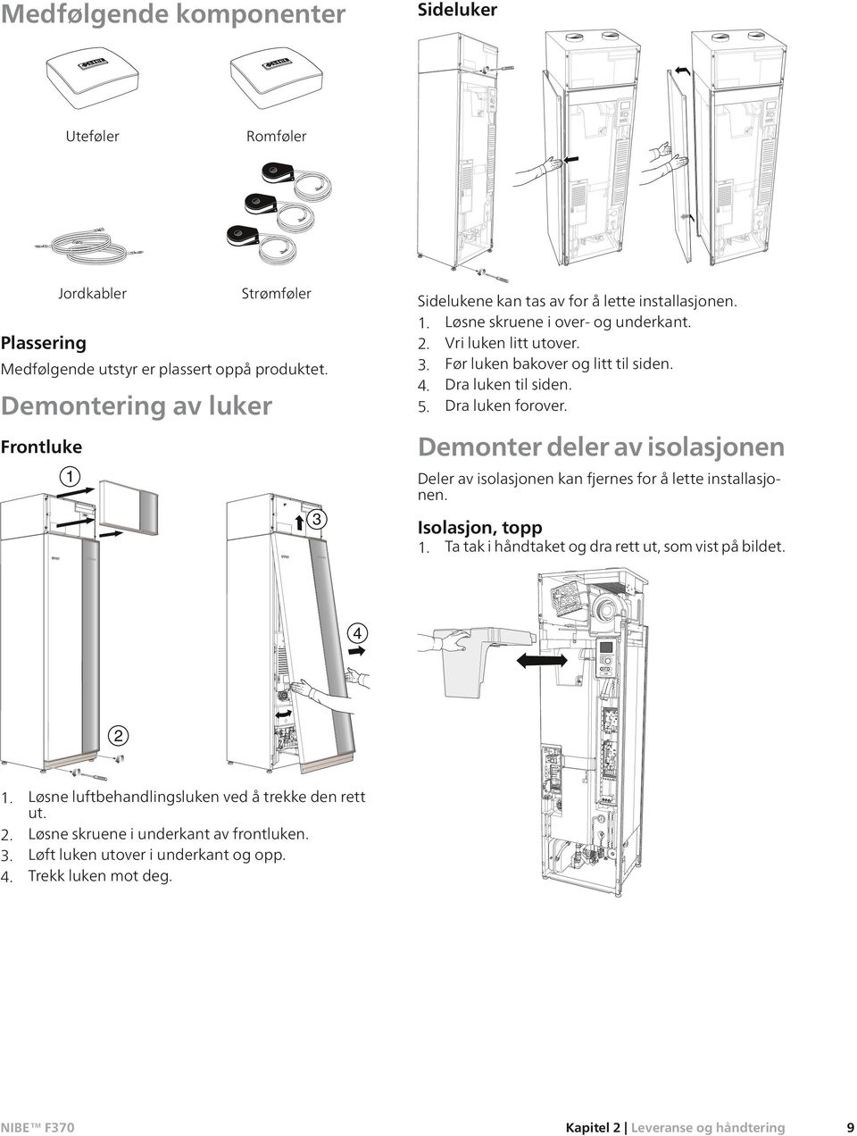 Dra luken til siden. 5. Dra luken forover. Demonter deler av isolasjonen Deler av isolasjonen kan fjernes for å lette installasjonen. Isolasjon, topp 1.