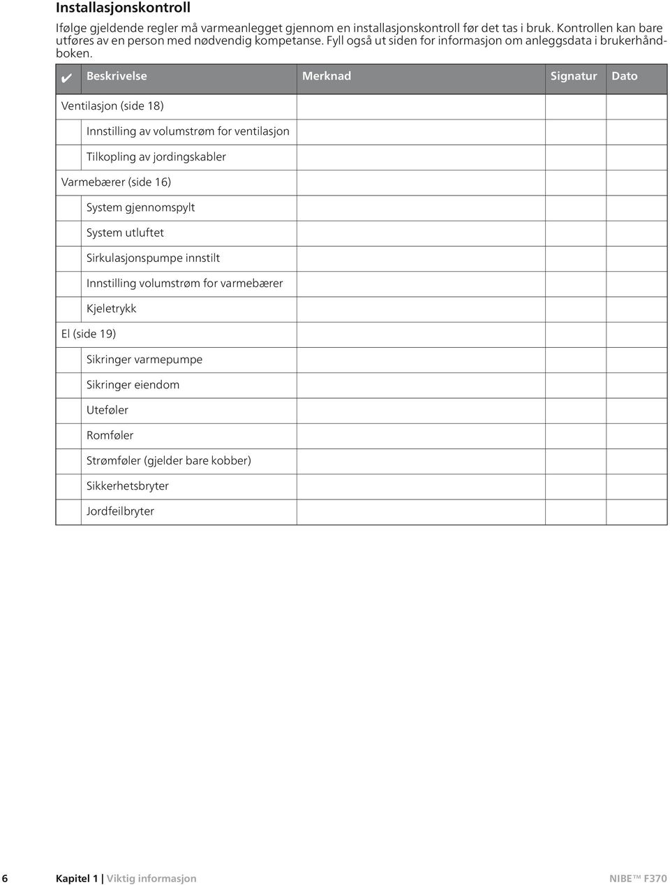 Beskrivelse Merknad Signatur Dato Ventilasjon (side 18) Innstilling av volumstrøm for ventilasjon Tilkopling av jordingskabler Varmebærer (side 16) System gjennomspylt