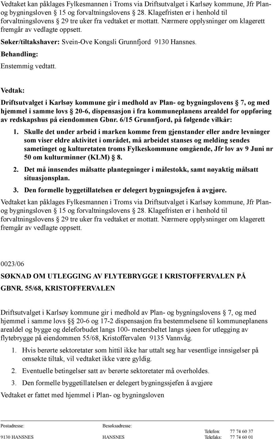 Driftsutvalget i Karlsøy kommune gir i medhold av Plan- og bygningslovens 7, og med hjemmel i samme lovs 20-6, dispensasjon i fra kommuneplanens arealdel for oppføring av redskapshus på eiendommen
