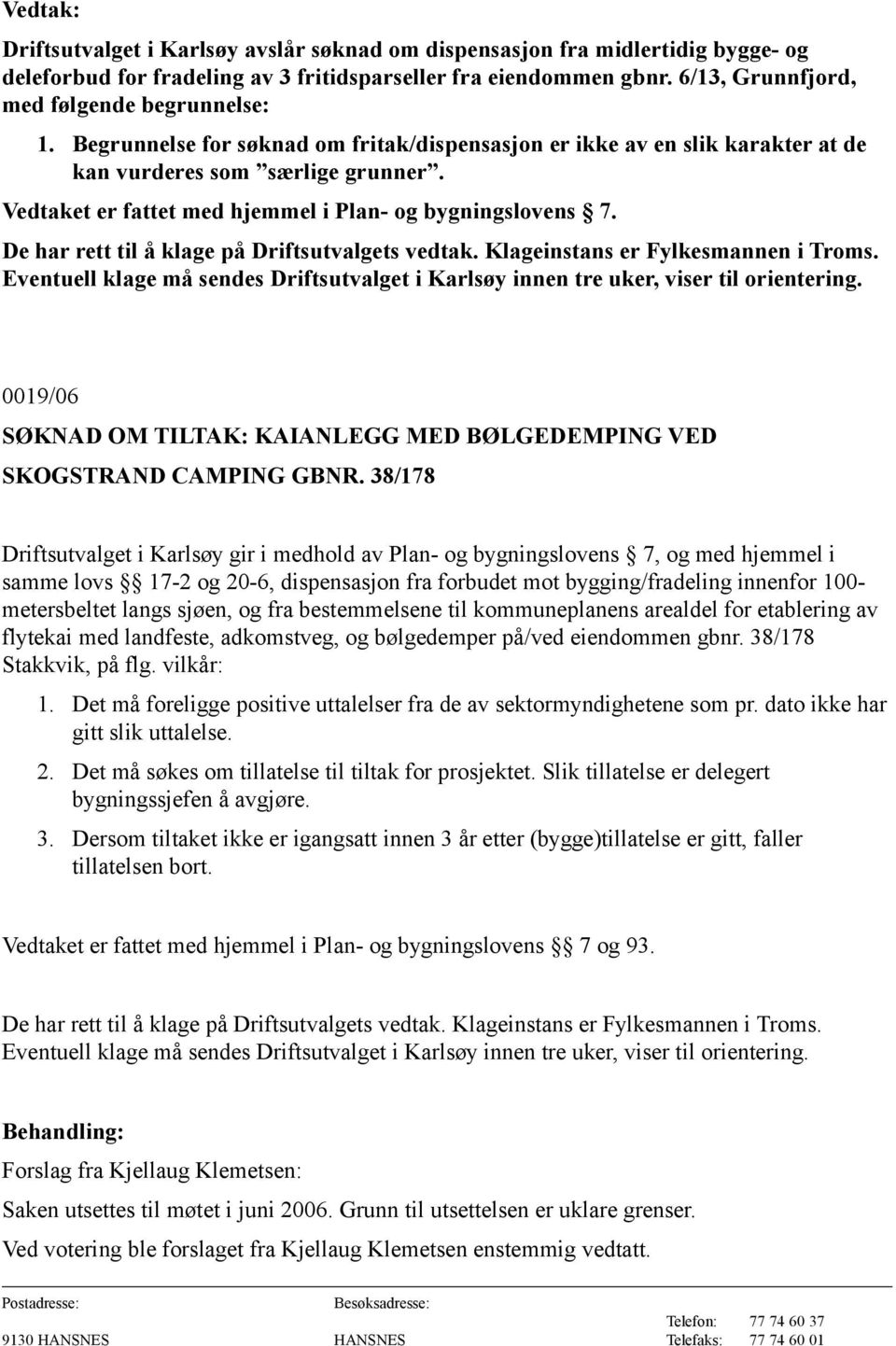 De har rett til å klage på Driftsutvalgets vedtak. Klageinstans er Fylkesmannen i Troms. Eventuell klage må sendes Driftsutvalget i Karlsøy innen tre uker, viser til orientering.