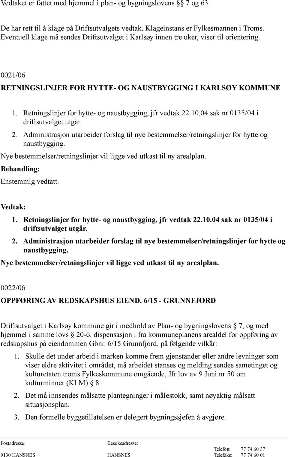 Retningslinjer for hytte- og naustbygging, jfr vedtak 22.10.04 sak nr 0135/04 i driftsutvalget utgår. 2. Administrasjon utarbeider forslag til nye bestemmelser/retningslinjer for hytte og naustbygging.